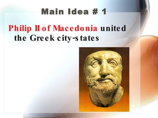 Main Idea # 1 Philip II of Macedonia  united the Greek city-states 