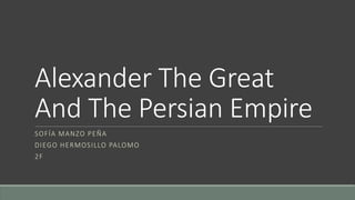 Alexander The Great
And The Persian Empire
SOFÍA MANZO PEÑA
DIEGO HERMOSILLO PALOMO
2F
 