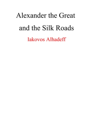 Alexander the Great
and the Silk Roads
Iakovos Alhadeff
 