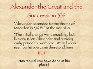 Alexander the Great and the Succession 336 ,[object Object],[object Object],BUT How would you have done in his place? 