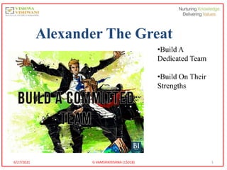 1
Alexander The Great
•Build A
Dedicated Team
•Build On Their
Strengths
6/27/2021 G VAMSHIKRISHNA (15018)
 