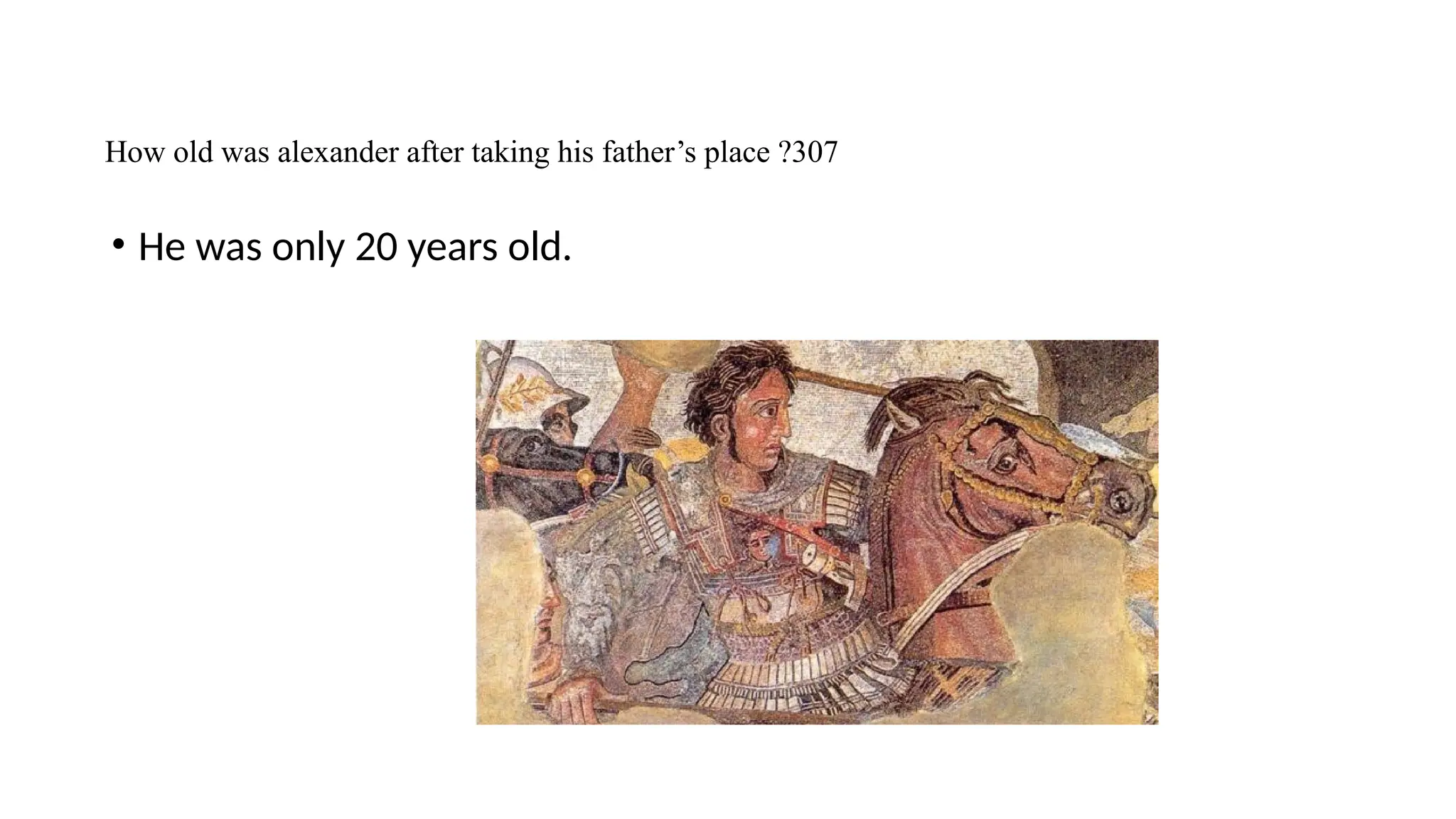 How old was alexander after taking his father’s place ?307
• He was only 20 years old.
 