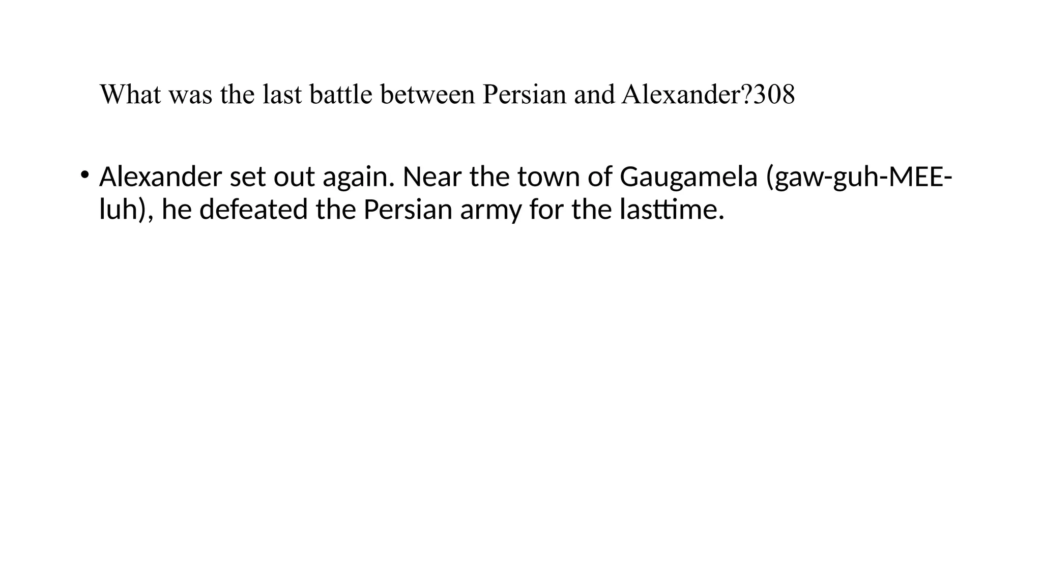 What was the last battle between Persian and Alexander?308
• Alexander set out again. Near the town of Gaugamela (gaw-guh-MEE-
luh), he defeated the Persian army for the lasttime.
 