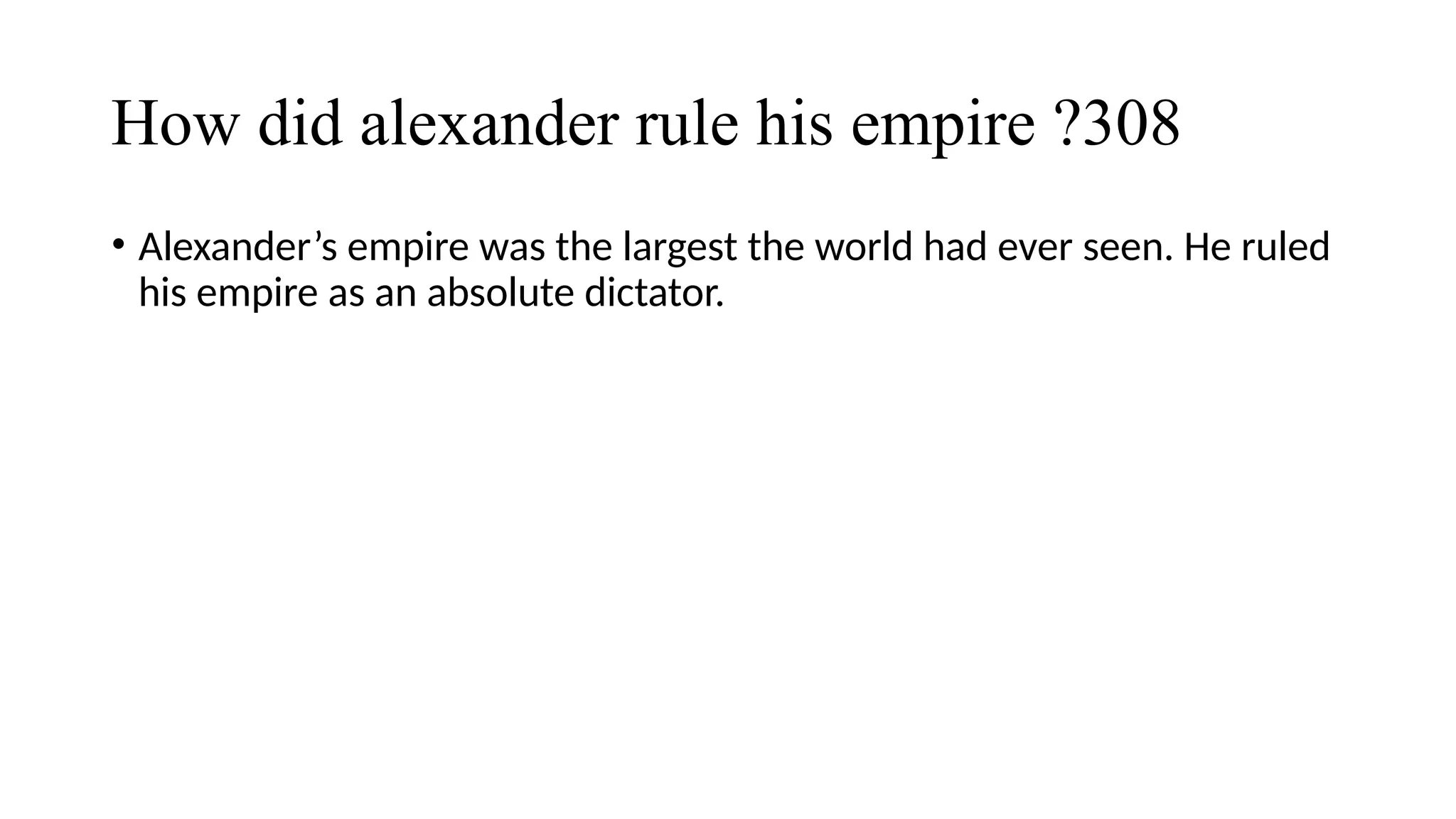 How did alexander rule his empire ?308
• Alexander’s empire was the largest the world had ever seen. He ruled
his empire as an absolute dictator.
 