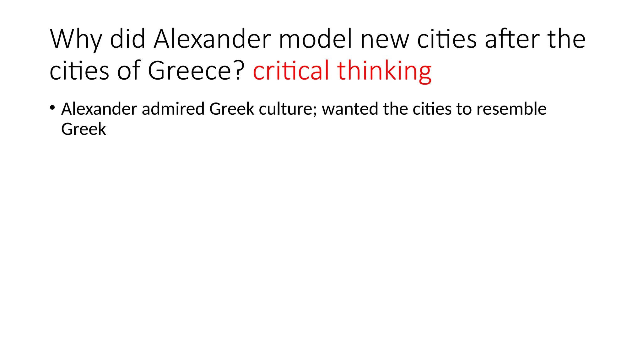 Why did Alexander model new cities after the
cities of Greece? critical thinking
• Alexander admired Greek culture; wanted the cities to resemble
Greek
 