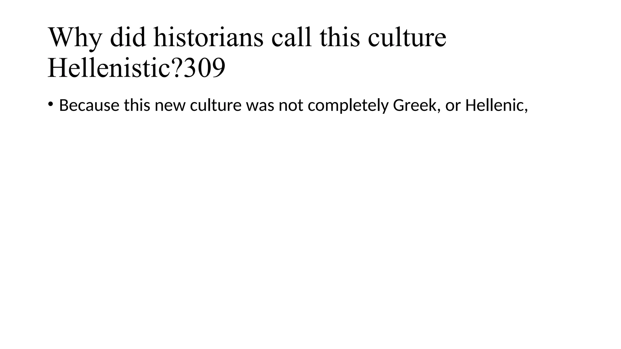 Why did historians call this culture
Hellenistic?309
• Because this new culture was not completely Greek, or Hellenic,
 