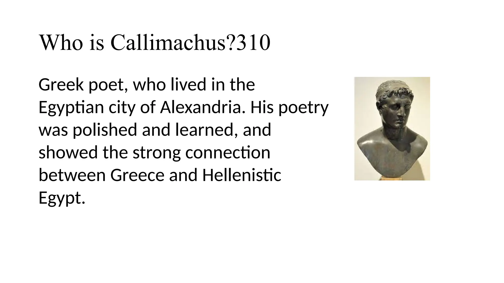 Who is Callimachus?310
Greek poet, who lived in the
Egyptian city of Alexandria. His poetry
was polished and learned, and
showed the strong connection
between Greece and Hellenistic
Egypt.
 