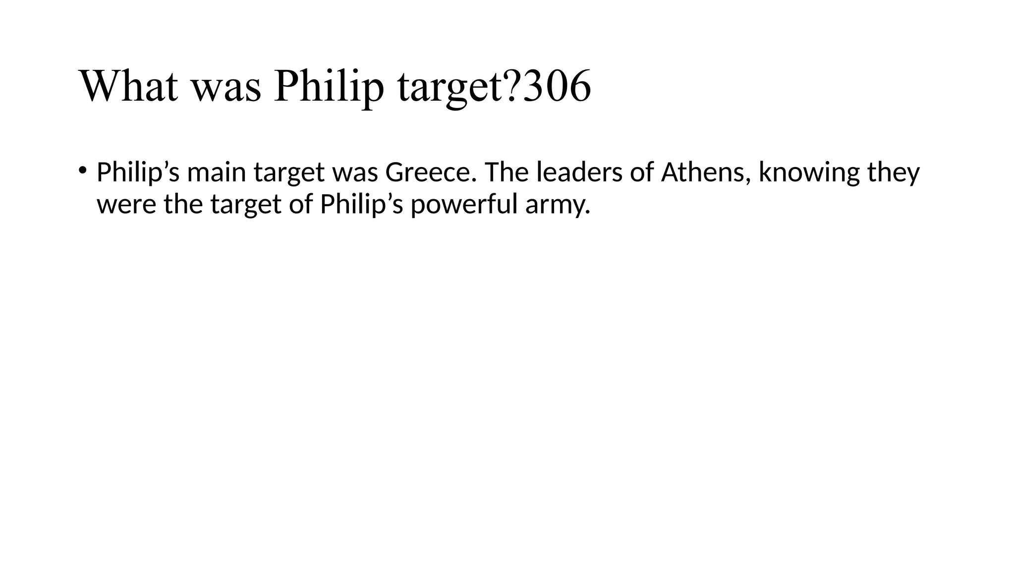 What was Philip target?306
• Philip’s main target was Greece. The leaders of Athens, knowing they
were the target of Philip’s powerful army.
 