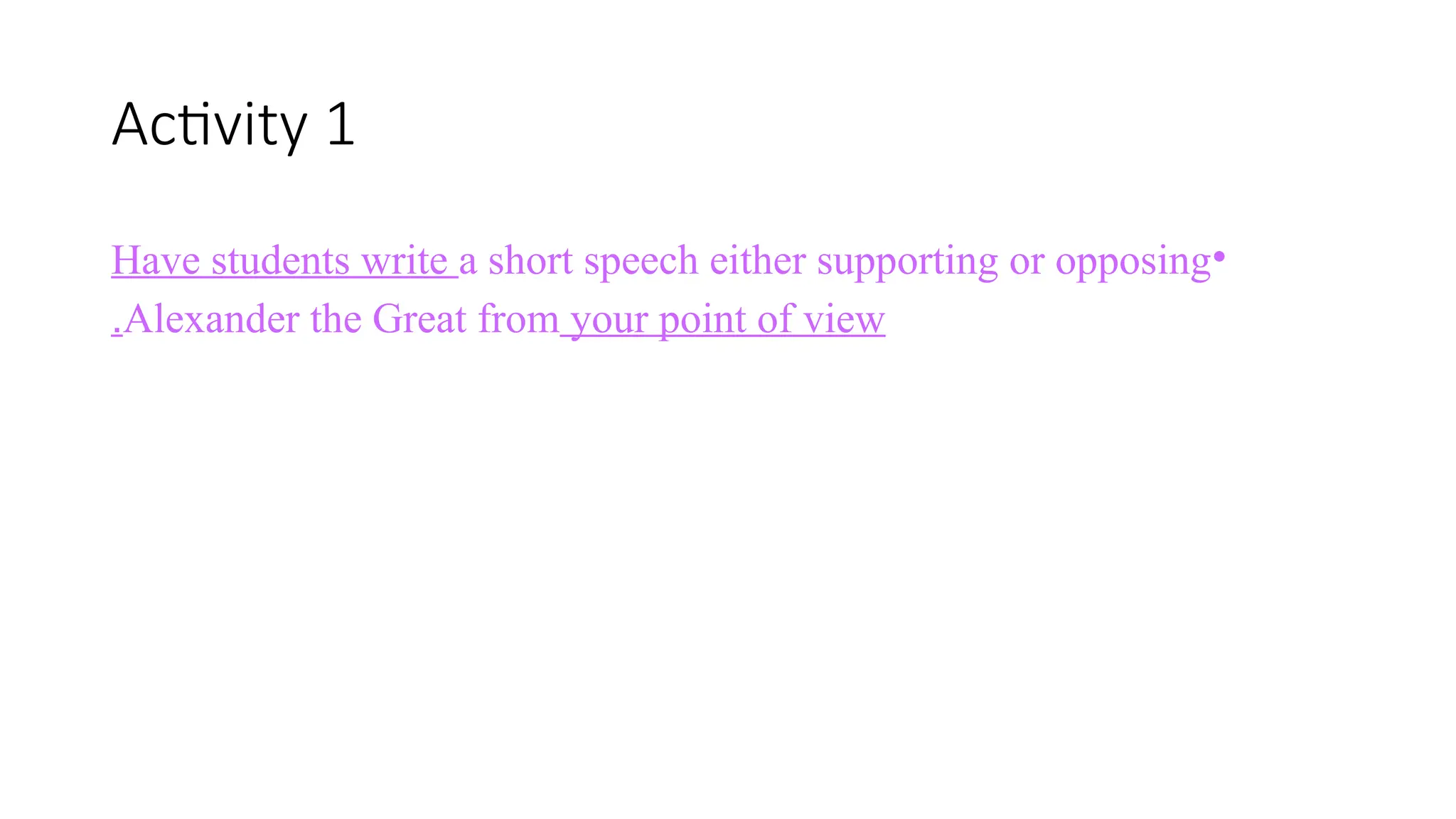 Activity 1
•
Have students write a short speech either supporting or opposing
Alexander the Great from your point of view
.
 