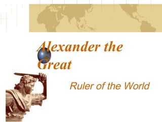 Alexander the
Great
Ruler of the World
 