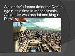 Alexander’s forces defeated Darius
again, this time in Mesopotamia.
Alexander was proclaimed king of
Persia.
Comenius Project -Space Teds Adventures Around
Europe-Dimotiko sxoleio Dispiliou kastoria Greece
 