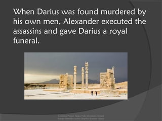 When Darius was found murdered by
his own men, Alexander executed the
assassins and gave Darius a royal
funeral.
Comenius Project -Space Teds Adventures Around
Europe-Dimotiko sxoleio Dispiliou kastoria Greece
 