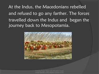 At the Indus, the Macedonians rebelled
and refused to go any farther. The forces
travelled down the Indus and began the
journey back to Mesopotamia.
Comenius Project -Space Teds Adventures Around
Europe-Dimotiko sxoleio Dispiliou kastoria Greece
 