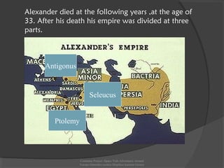 Antigonus
Ptolemy
Seleucus
Alexander died at the following years ,at the age of
33. After his death his empire was divided at three
parts.
Comenius Project -Space Teds Adventures Around
Europe-Dimotiko sxoleio Dispiliou kastoria Greece
 