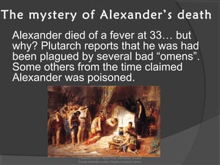 The mystery of Alexander’s death
Alexander died of a fever at 33… but
why? Plutarch reports that he was had
been plagued by several bad “omens”.
Some others from the time claimed
Alexander was poisoned.
Comenius Project -Space Teds Adventures Around
Europe-Dimotiko sxoleio Dispiliou kastoria Greece
 