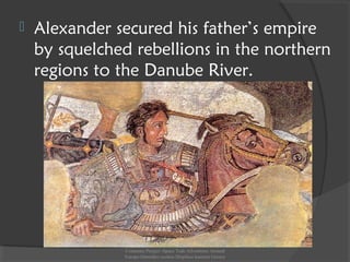  Alexander secured his father’s empire
by squelched rebellions in the northern
regions to the Danube River.
Comenius Project -Space Teds Adventures Around
Europe-Dimotiko sxoleio Dispiliou kastoria Greece
 