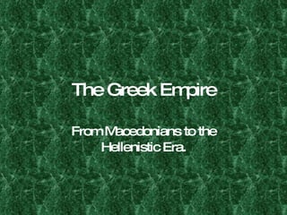 The Greek Empire From Macedonians to the Hellenistic Era. 