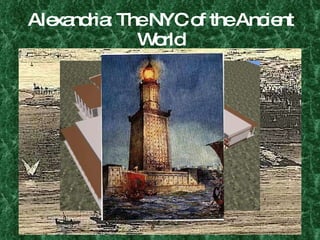 Alexandria: The NYC of the Ancient World Egyptian city. Center of Hellenistic culture. Center of commerce. 500,000 international occupants. Breathtaking. Avenues, statues, library, lighthouse, museum. Alexander and the glass coffin. 