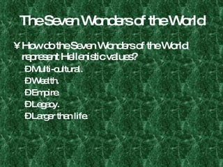The Seven Wonders of the World How do the Seven Wonders of the World represent Hellenistic values? Multi-cultural. Wealth. Empire. Legacy. Larger than life. 