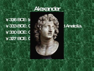 Alexander 336 BCE: Inherits the throne. 333 BCE: Conquers Ionia and Anatolia. 330 BCE: Conquers Persia. 327 BCE: Conquers Indus? 