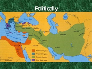 Politically 275 BCE: After the death of Alexander, empire divided into three: Antigonus: Greece and Macedonia. Ptolemy: Egypt Seleucus: Anatolia to Indus. 