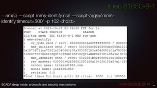 # iec 61850-8-1
~ nmap —script mms-identify.nse —script-args=‘mms-
identify.timeout=500’ -p 102 <host>
28SCADA deep inside: protocols and security mechanisms		 	 	 	 	 	 	 CONFIDENCE 2014
 