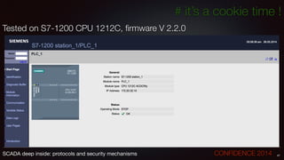 # it’s a cookie time !
Tested on S7-1200 CPU 1212C, ﬁrmware V 2.2.0
47SCADA deep inside: protocols and security mechanisms		 	 	 	 	 	 	 CONFIDENCE 2014
 