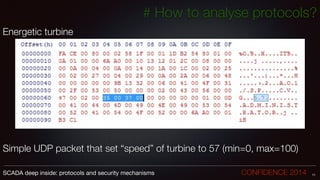 # How to analyse protocols?
Energetic turbine
!
!
!
!
!
!
!
!
!
Simple UDP packet that set “speed” of turbine to 57 (min=0, max=100)
71SCADA deep inside: protocols and security mechanisms		 	 	 	 	 	 	 CONFIDENCE 2014
 