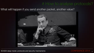 # How to analyse protocols?
What will happen if you send another packet, another value?
!
72SCADA deep inside: protocols and security mechanisms		 	 	 	 	 	 	 CONFIDENCE 2014
 