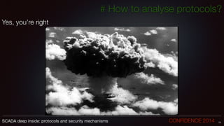 # How to analyse protocols?
Yes, you’re right
!
73SCADA deep inside: protocols and security mechanisms		 	 	 	 	 	 	 CONFIDENCE 2014
 