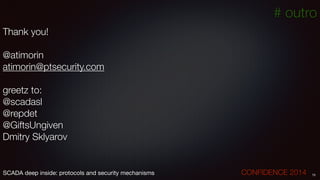 # outro
Thank you!
!
@atimorin
atimorin@ptsecurity.com
!
greetz to:
@scadasl
@repdet
@GiftsUngiven
Dmitry Sklyarov
75SCADA deep inside: protocols and security mechanisms		 	 	 	 	 	 	 CONFIDENCE 2014
 