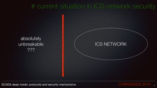 !
!
!
!
8SCADA deep inside: protocols and security mechanisms		 	 	 	 	 	 	 CONFIDENCE 2014
# current situation in ICS network security
ICS NETWORK
absolutely
unbreakable
???
 