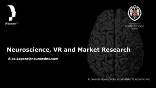 Neuroscience, VR and Market Research
ALEXANDER SILVA LOPERA, NEUROANALYST, NEURONS INC.
Alex.Lopera@neuronsinc.com
 