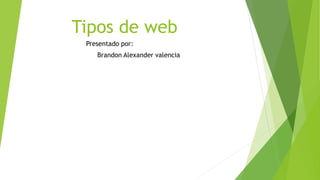 Tipos de web
Presentado por:
Brandon Alexander valencia
 
