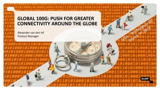 GLOBAL 100G: PUSH FOR GREATER
CONNECTIVITY AROUND THE GLOBE
Alexander van den Hil
Product Manager
 