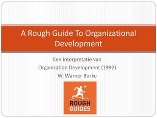 Een interpretatie van
Organization Development (1992)
W. Warner Burke
A Rough Guide To Organizational
Development
 