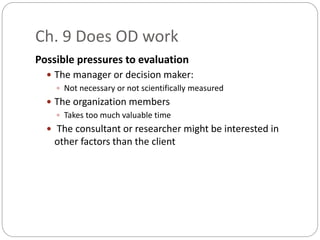 Ch. 9 Does OD work
Possible pressures to evaluation
 The manager or decision maker:
 Not necessary or not scientifically...