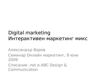 Digital marketing
Интерактивен маркетинг микс

Александър Варов
Семинар Онлайн маркетинг, 9 юни
2009
Списание .net и ABC Design &
Communication
 