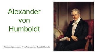 Alexander
von
Humboldt
Rilasciati Leonardo, Riva Francesco, Rubetti Camilla
 