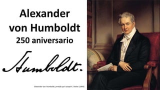 Alexander
von Humboldt
250 aniversario
Alexander von Humboldt, pintado por Joseph K. Stieler (1843)
 