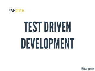 @aleks_voronov
TEST DRIVEN
DEVELOPMENT
 
