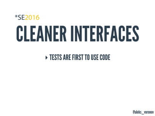 @aleks_voronov
CLEANER INTERFACES
‣ TESTS ARE FIRST TO USE CODE
 