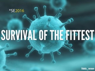 @aleks_voronov
SURVIVAL OF THE FITTEST
 