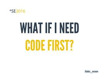 @aleks_voronov
WHAT IF I NEED
CODE FIRST?
 