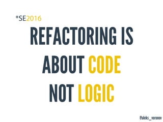 @aleks_voronov
REFACTORING IS
ABOUT CODE
NOT LOGIC
 