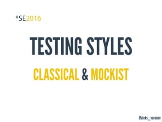 @aleks_voronov
TESTING STYLES
CLASSICAL & MOCKIST
 
