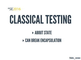 @aleks_voronov
CLASSICAL TESTING
‣ ABOUT STATE
‣ CAN BREAK ENCAPSULATION
 