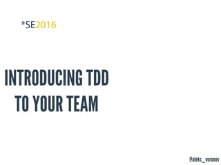 @aleks_voronov
INTRODUCING TDD
TO YOUR TEAM
 