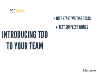 @aleks_voronov
INTRODUCING TDD
TO YOUR TEAM
‣ JUST START WRITING TESTS
‣ TEST SIMPLEST THINGS
 