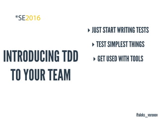 @aleks_voronov
INTRODUCING TDD
TO YOUR TEAM
‣ JUST START WRITING TESTS
‣ TEST SIMPLEST THINGS
‣ GET USED WITH TOOLS
 